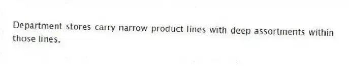 Department stores carry narrow product lines with deep assortments within those lines.