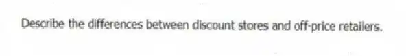 Describe the differences between discount stores and off-price retailers.