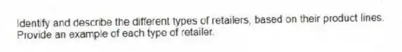Identify and describe the different types of retailers, based on their product lines. Provide an example of each type of retailer.