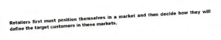 Retailers first must position themselves in a market and then decide how they will define the target customers in these markets.