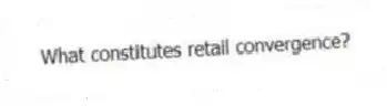 What constitutes retail convergence?
