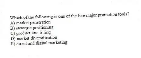 Which of the following is one of the five major promotion tools?
A) market penetration
B) strategic positioning
C) product line filling
D) market diversification
E) direct and digital marketing
