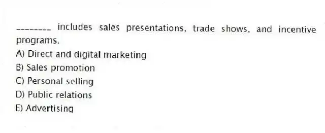 ________ includes sales presentations, trade shows, and incentive programs.
A) Direct and digital marketing
B) Sales promotion
C) Personal selling
D) Public relations
E) Advertising