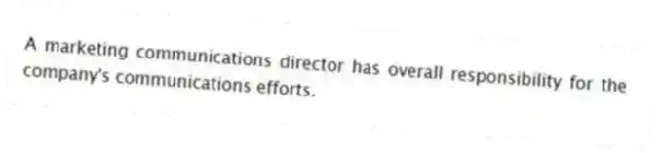 A marketing communications director has overall responsibility for the company's communications efforts.