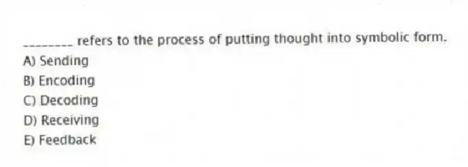 ________ refers to the process of putting thought into symbolic form.
A) Sending
B) Encoding
C) Decoding
D) Receiving
E) Feedback