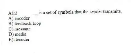 A(n) ________ is a set of symbols that the sender transmits.
A) encoder
B) feedback loop
C) message
D) media
E) decoder