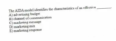 The AIDA model identifies the characteristics of an effective ________.
A) advertising budget
B) channel of communication
C) marketing message
D) marketing mix
E) marketing response