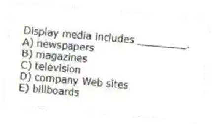 Display media includes ________.
A) newspapers
B) magazines
C) television
D) company Web sites
E) billboards