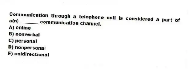 Communication through a telephone call is considered a part of a(n) ________ communication channel.
A) online
B) nonverbal
C) personal
D) nonpersonal
E) unidirectional