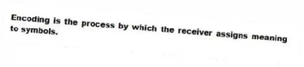 Encoding is the process by which the receiver assigns meaning to symbols.