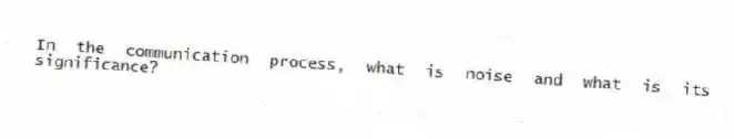 In the communication process, what is noise and what is its significance?