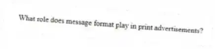 What role does message format play in print advertisements?