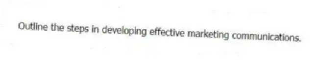 Outline the steps in developing effective marketing communications.