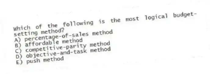 Which of the following is the most logical budget-setting method?
A) percentage-of-sales method
B) affordable method
C) competitive-parity method
D) objective-and-task method
E) push method