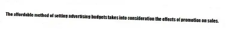 The affordable method of setting advertising budgets takes into consideration the effects of promotion on sales.