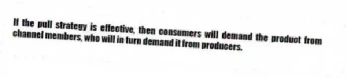 If the pull strategy is effective, then consumers will demand the product from channel members, who will in turn demand it from producers.