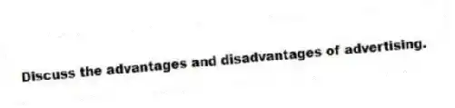 Discuss the advantages and disadvantages of advertising.