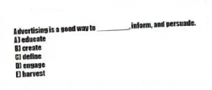 Advertising is a good way to ________, inform, and persuade.
A) educate
B) create
C) define
D) engage
E) harvest