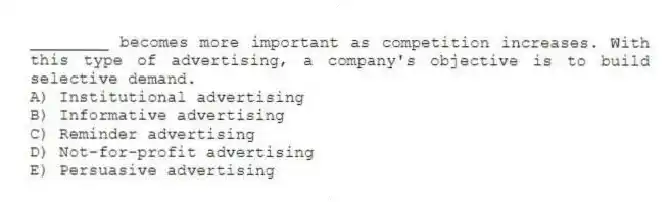 ________ becomes more important as competition increases. With this type of advertising, a company's objective is to build selective demand.
A) Institutional advertising
B) Informative advertising
C) Reminder advertising
D) Not-for-profit advertising
E) Persuasive advertising