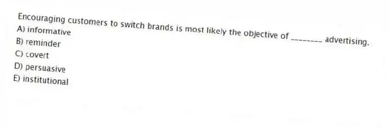 Encouraging customers to switch brands is most likely the objective of ________ advertising.
A) informative
B) reminder
C) covert
D) persuasive
E) institutional