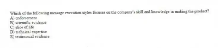 Which of the following message execution styles focuses on the company's skill and knowledge in making the product?
A) endorsement
B) scientific evidence
C) slice of life
D) technical expertise
E) testimonial evidence