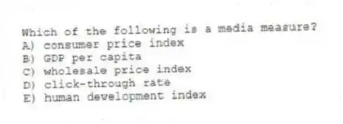 Which of the following is a media measure?
A) consumer price index
B) GDP per capita
C) wholesale price index
D) click-through rate
E) human development index