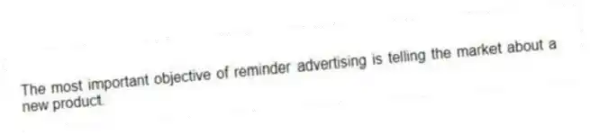 The most important objective of reminder advertising is telling the market about a new product.