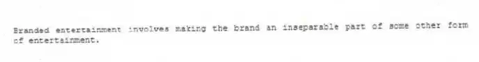Branded entertainment involves making the brand an inseparable part of some other form of entertainment.