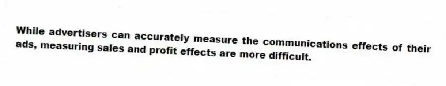 While advertisers can accurately measure the communications effects of their ads, measuring sales and profit effects are more difficult.