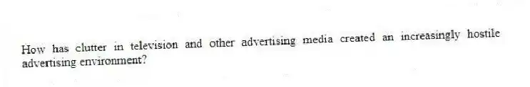 How has clutter in television and other advertising media created an increasingly hostile advertising environment?