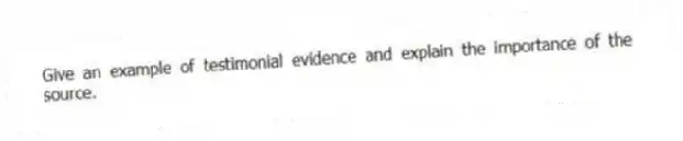 Give an example of testimonial evidence and explain the importance of the source.