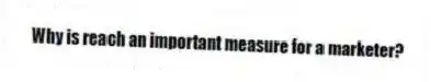 Why is reach an important measure for a marketer?