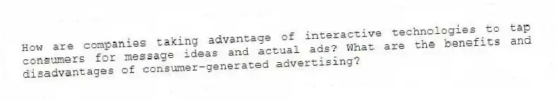 How are companies taking advantage of interactive technologies to tap consumers for message ideas and actual ads? What are the benefits and disadvantages of consumer-generated advertising?