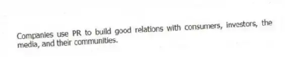 Companies use PR to build good relations with consumers, investors, the media, and their communities.