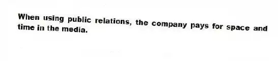 When using public relations, the company pays for space and time in the media.