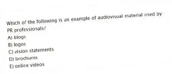 Which of the following is an example of audiovisual material used by PR professionals?
A) blogs
B) logos
C) vision statements
D) brochures
E) online videos