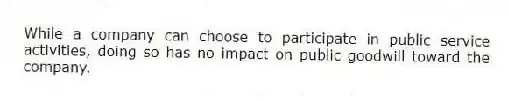 While a company can choose to participate in public service activities, doing so has no impact on public goodwill toward the company.