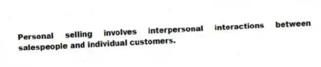 Personal selling involves interpersonal interactions between salespeople and individual customers.