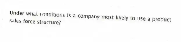 Under what conditions is a company most likely to use a product sales force structure?