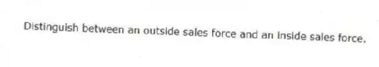 Distinguish between an outside sales force and an inside sales force.