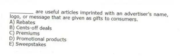 ________ are useful articles imprinted with an advertiser's name, logo, or message that are given as gifts to consumers.
A) Rebates
B) Cents-off deals
C) Premiums
D) Promotional products
E) Sweepstakes