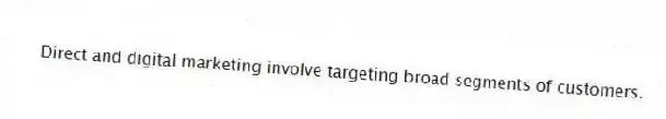 Direct and digital marketing involve targeting broad segments of customers.