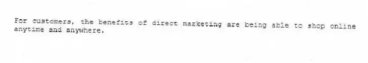 For customers, the benefits of direct marketing are being able to shop online anytime and anywhere.
