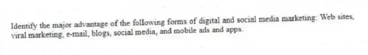 Identify the major advantage of the following forms of digital and social media marketing: Web sites, viral marketing, e-mail, blogs, social media, and mobile ads and apps.