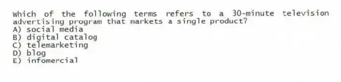 Which of the following terms refers to a 30-minute television advertising program that markets a single product?
A) social media
B) digital catalog
C) telemarketing
D) blog
E) infomercial