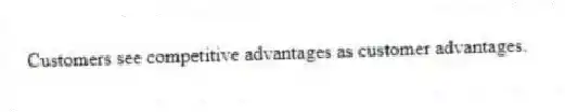 Customers see competitive advantages as customer advantages.