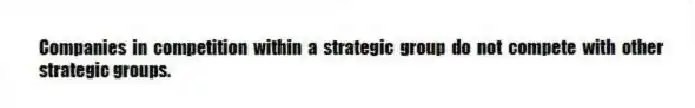 Companies in competition within a strategic group do not compete with other strategic groups.