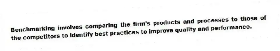 Benchmarking involves comparing the firm's products and processes to those of the competitors to identify best practices to improve quality and performance.
