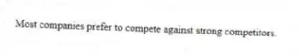Most companies prefer to compete against strong competitors.