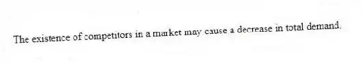 The existence of competitors in a market may cause a decrease in total demand.